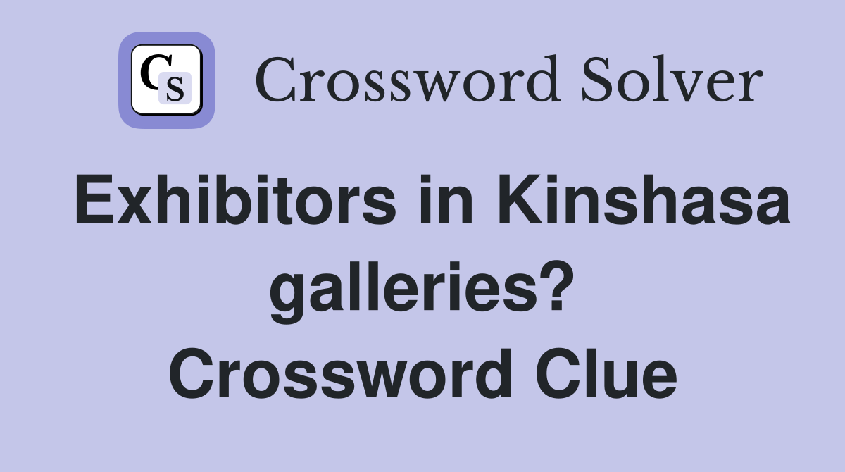 Exhibitors in Kinshasa galleries? Crossword Clue