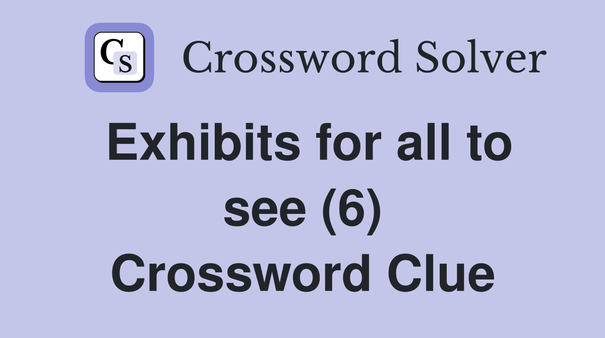Exhibits for all to see (6) Crossword Clue