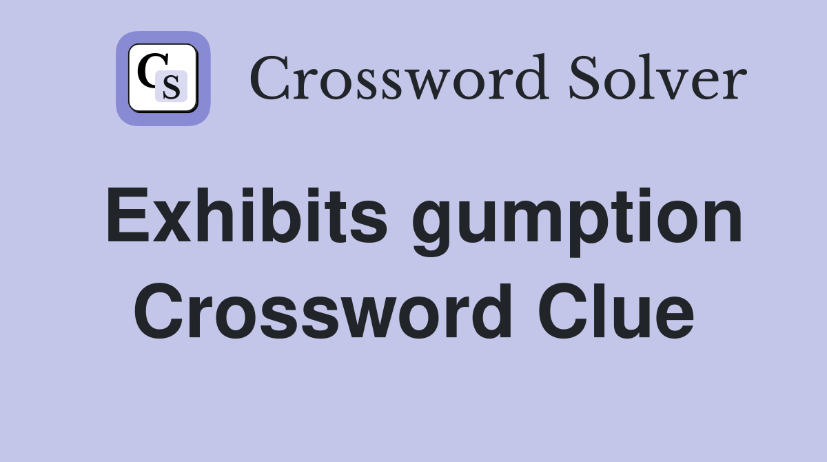 Exhibits gumption Crossword Clue