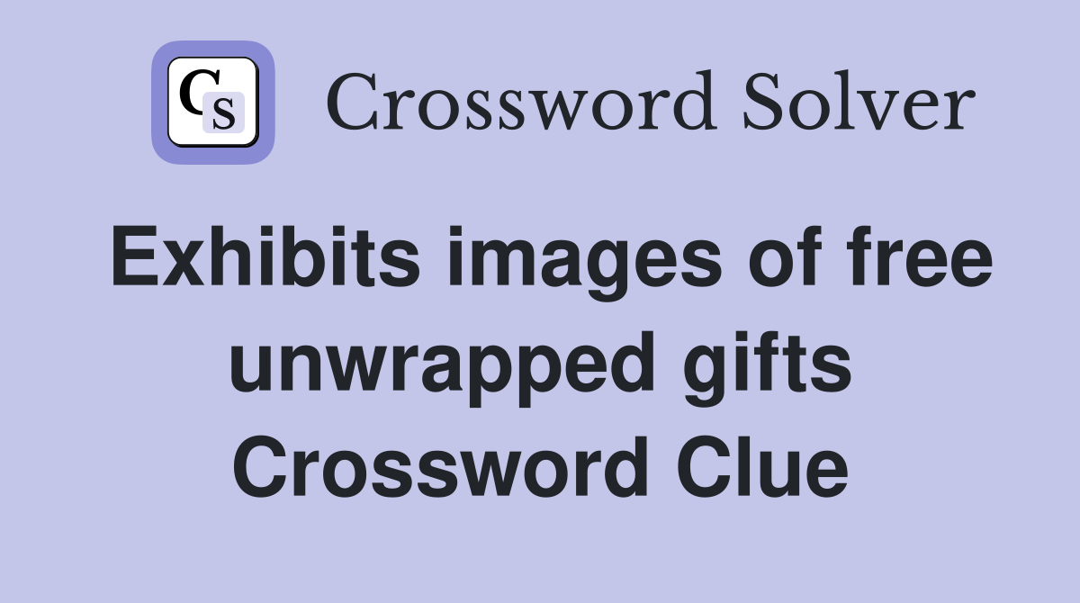 Exhibits images of free unwrapped gifts Crossword Clue
