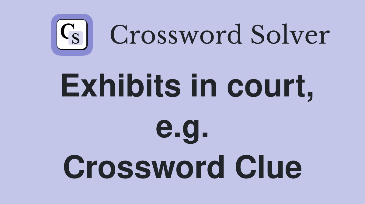 Exhibits in court, e.g. Crossword Clue