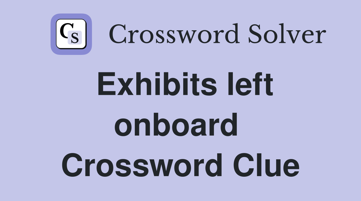 Exhibits left onboard  Crossword Clue