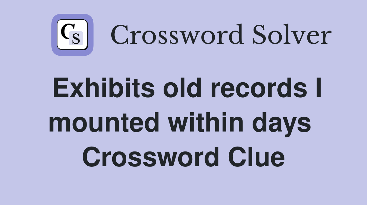 Exhibits old records I mounted within days  Crossword Clue