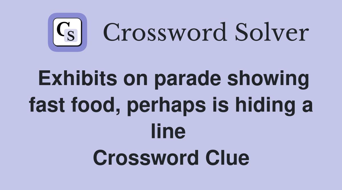 Exhibits on parade showing fast food, perhaps is hiding a line  Crossword Clue