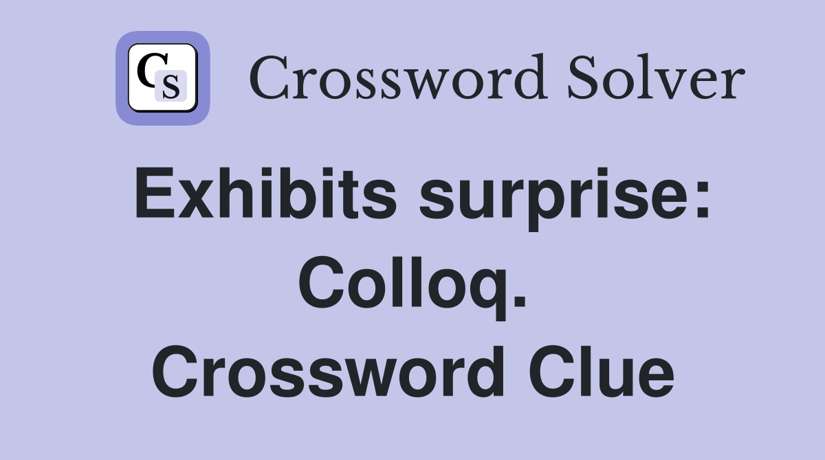 Exhibits surprise: Colloq. Crossword Clue