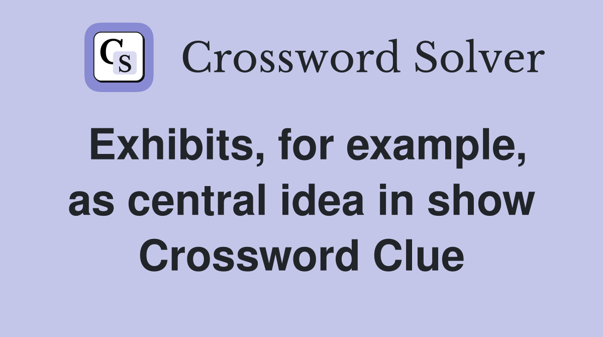 Exhibits, for example, as central idea in show Crossword Clue