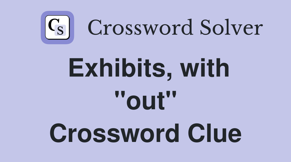Exhibits, with ''out'' Crossword Clue