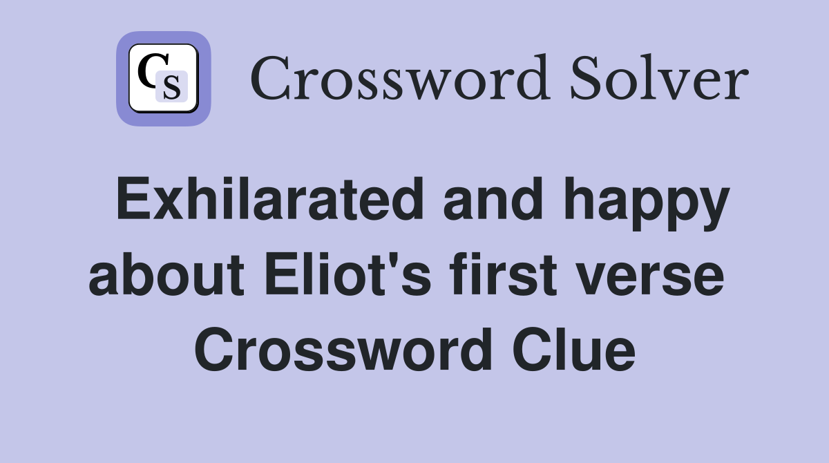 Exhilarated and happy about Eliot's first verse  Crossword Clue
