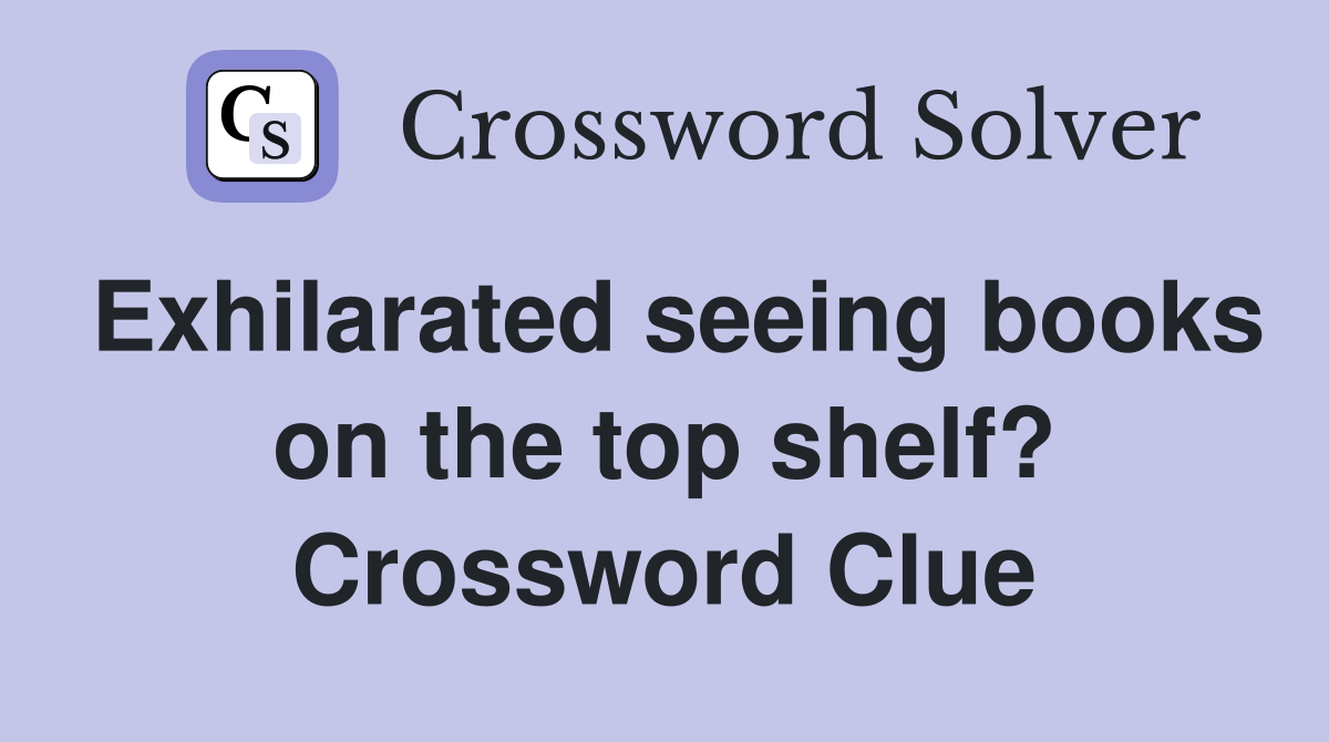 Exhilarated seeing books on the top shelf? Crossword Clue