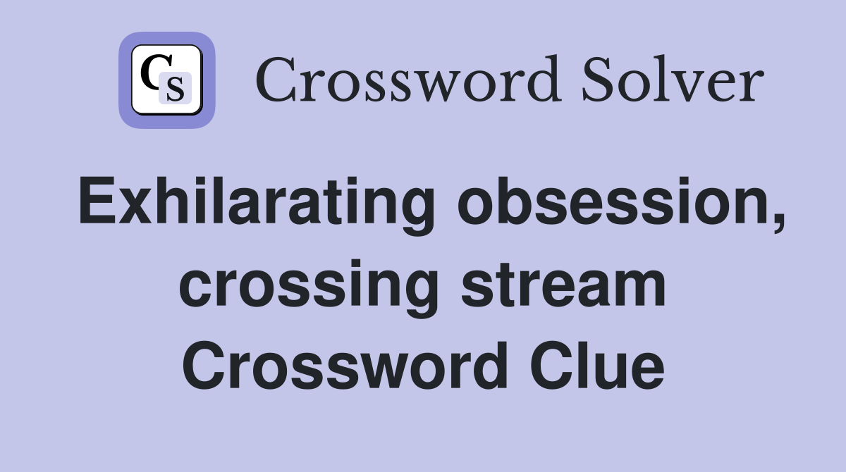 Exhilarating obsession, crossing stream Crossword Clue