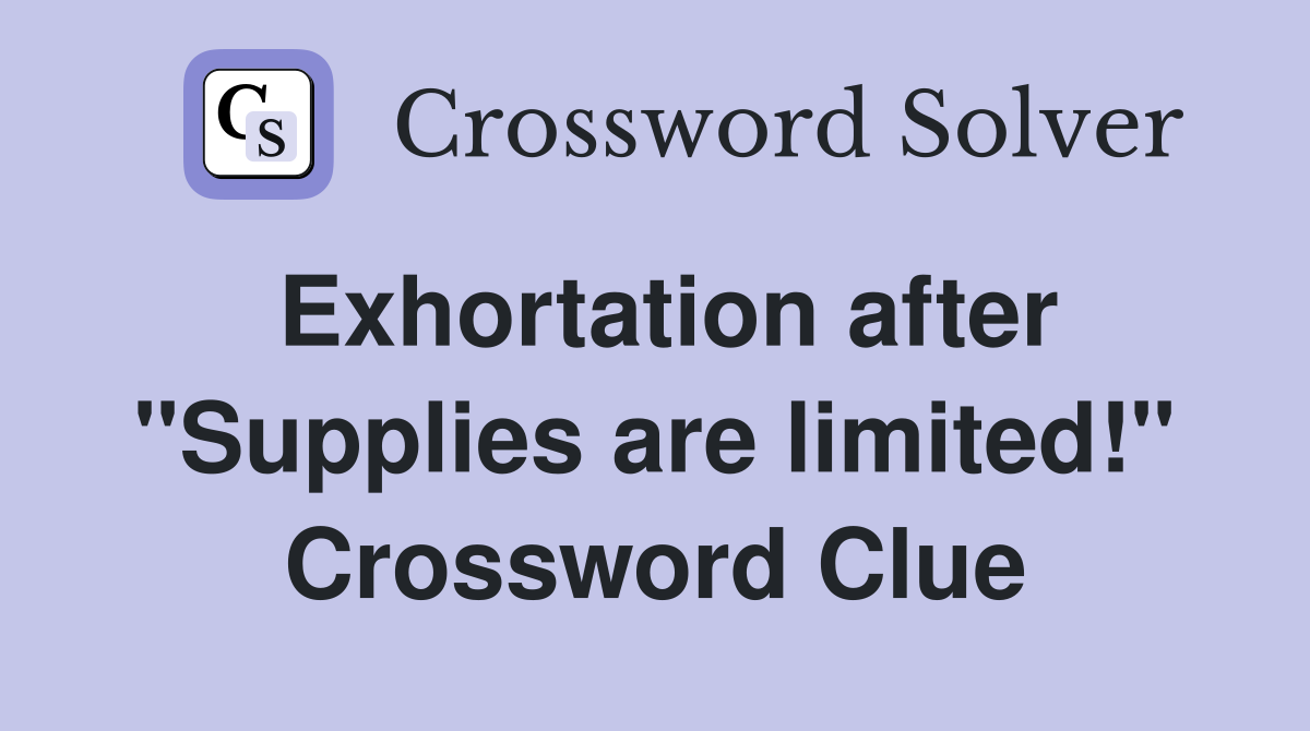 Exhortation after "Supplies are limited!" Crossword Clue