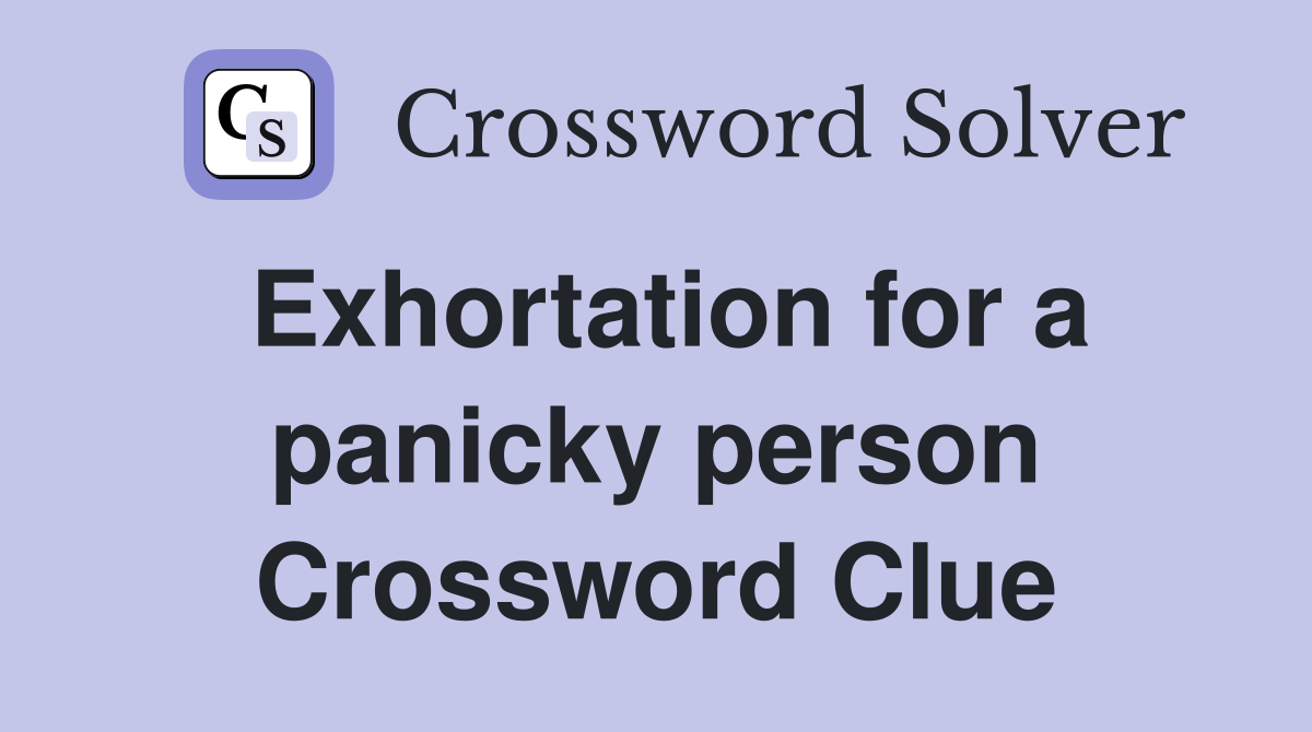 Exhortation for a panicky person Crossword Clue