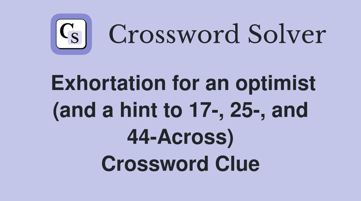 Exhortation for an optimist (and a hint to 17-, 25-, and 44-Across) Crossword Clue