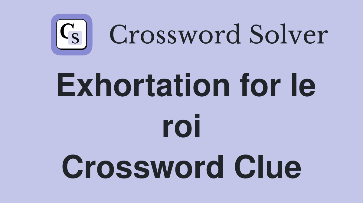 Exhortation for le roi Crossword Clue