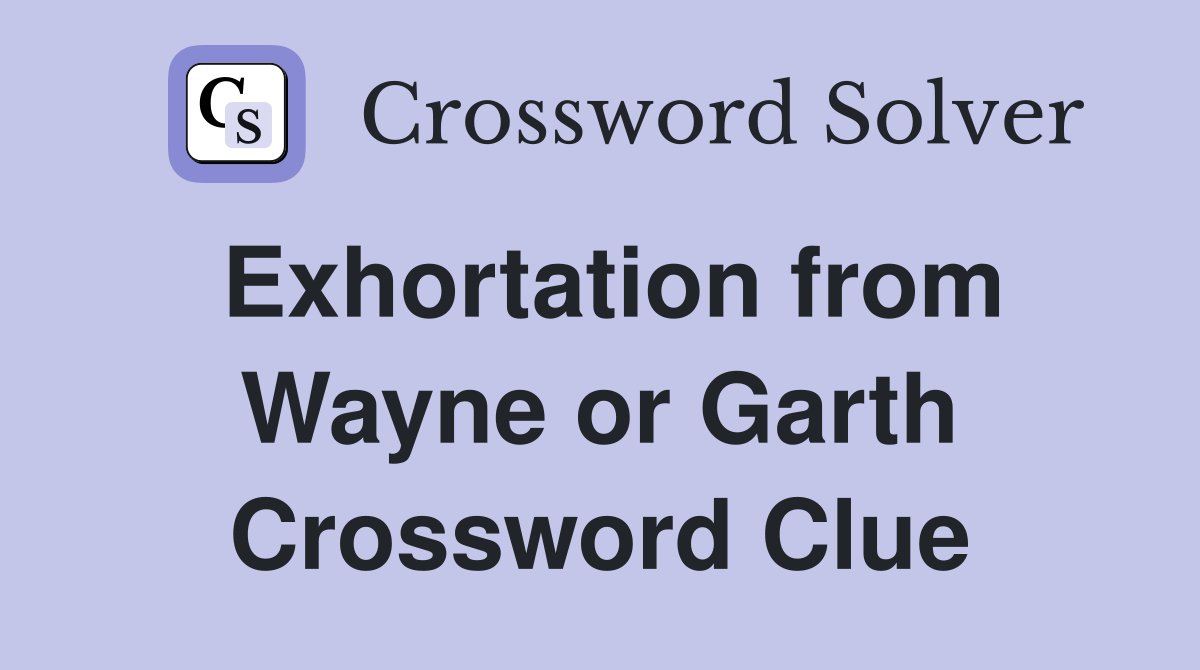 Exhortation from Wayne or Garth Crossword Clue