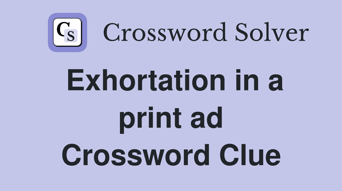 Exhortation in a print ad Crossword Clue