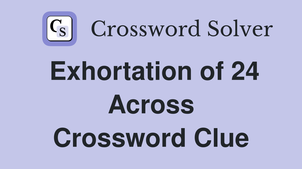 Exhortation of 24 Across Crossword Clue