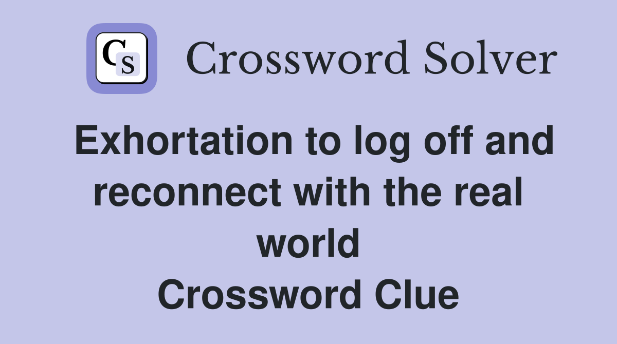 Exhortation to log off and reconnect with the real world Crossword Clue