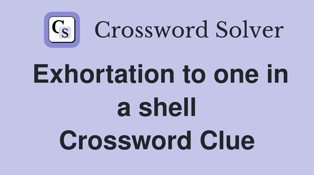 Exhortation to one in a shell Crossword Clue