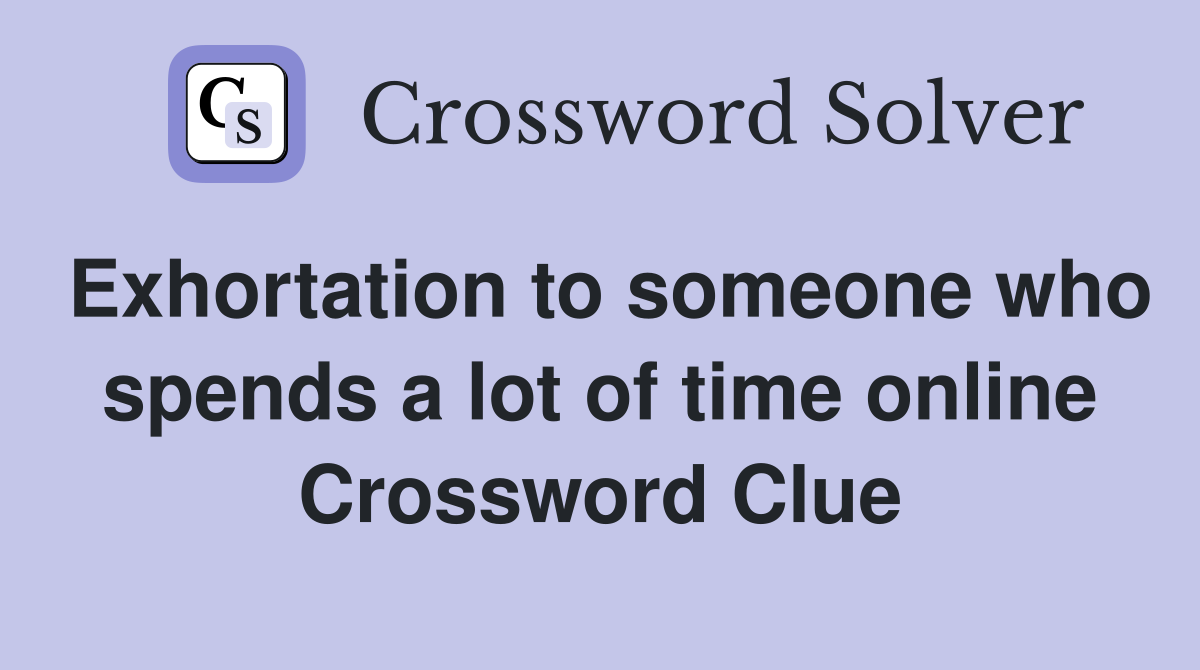 Exhortation to someone who spends a lot of time online Crossword Clue