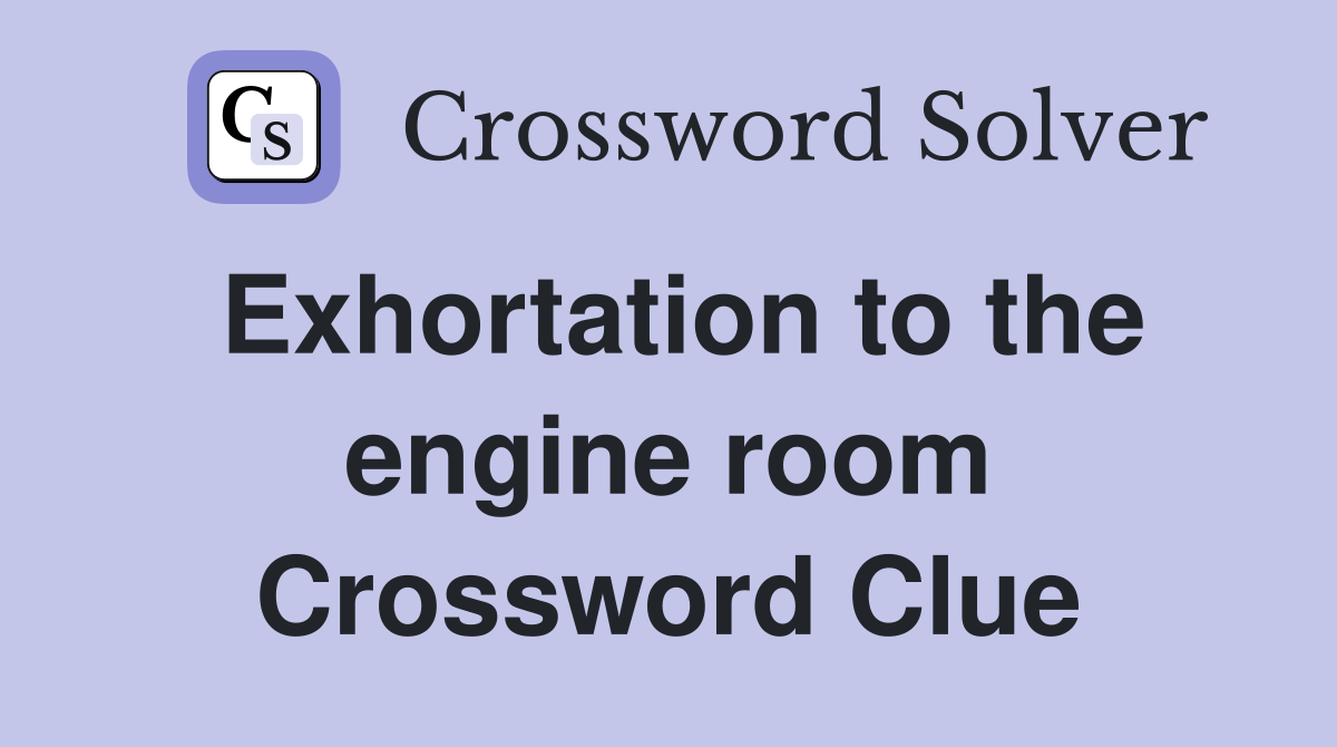 Exhortation to the engine room Crossword Clue