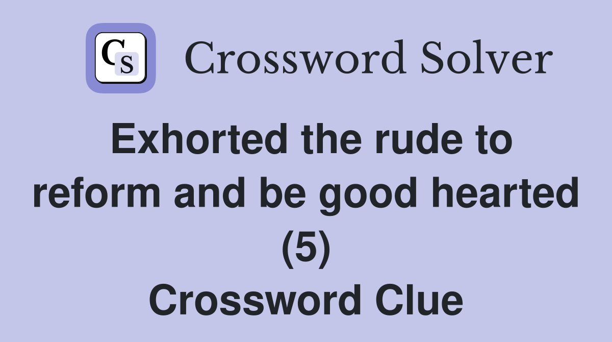 Exhorted the rude to reform and be good hearted (5) Crossword Clue