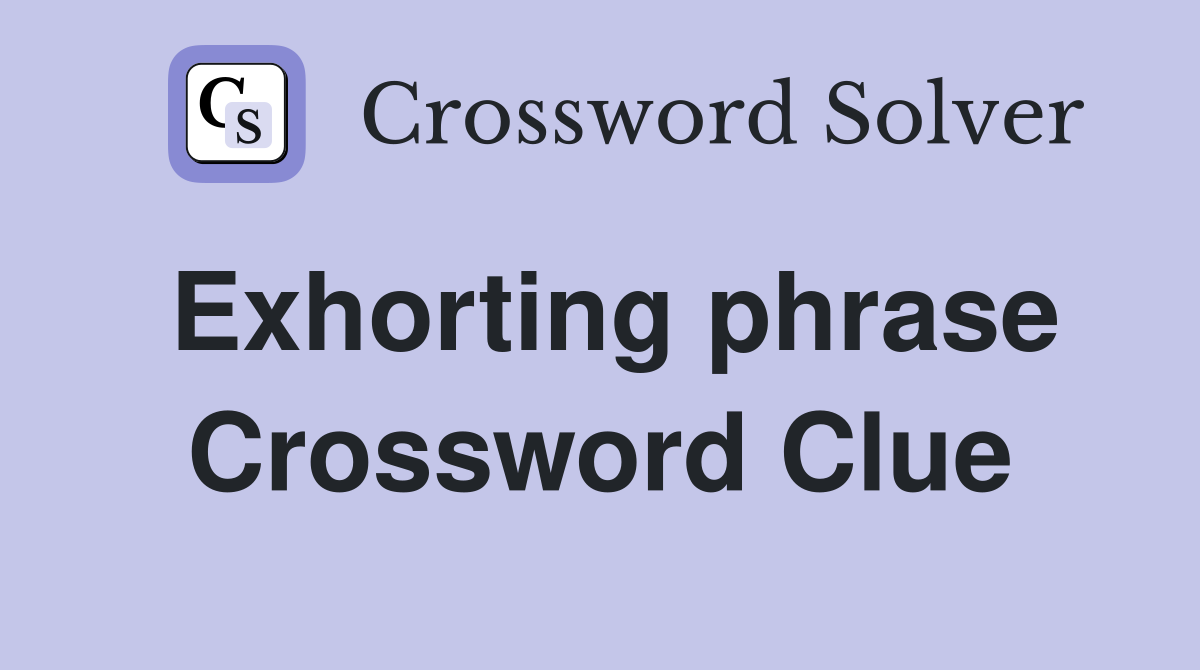 Exhorting phrase Crossword Clue