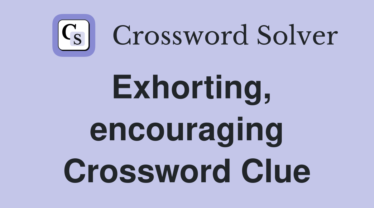 Exhorting, encouraging Crossword Clue