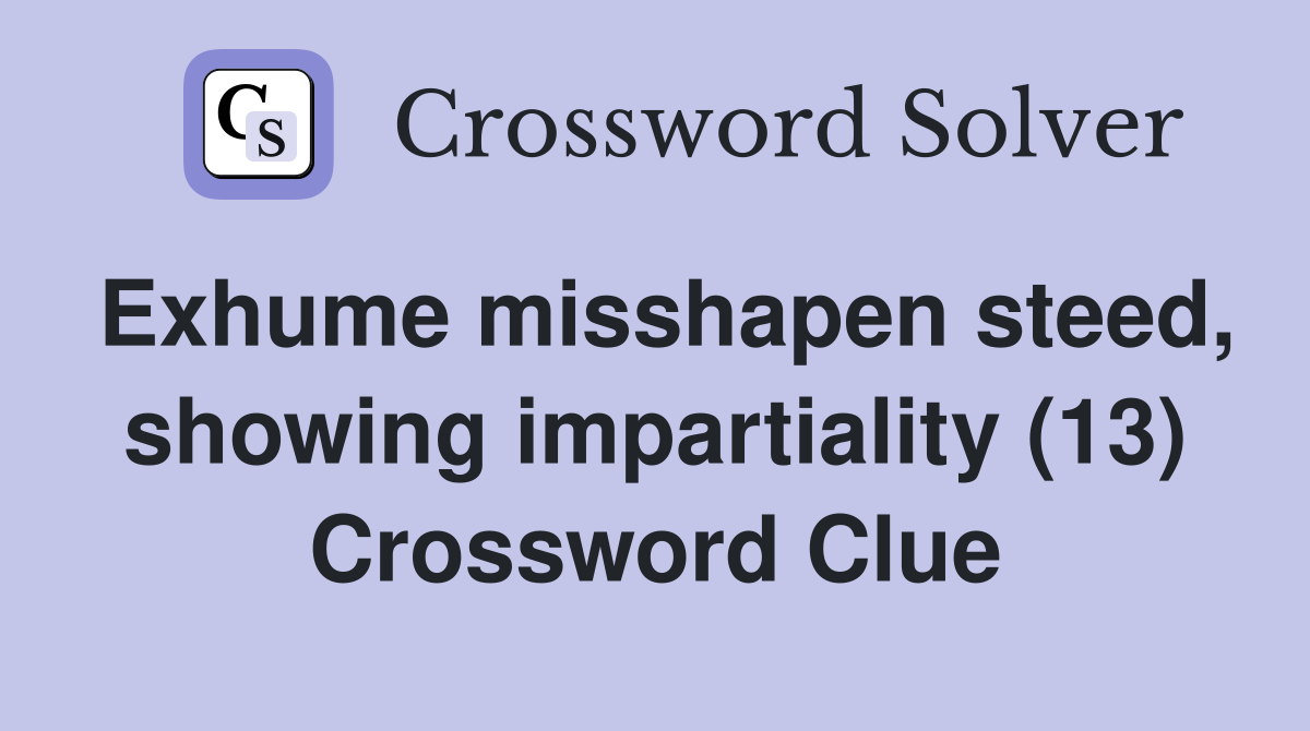Exhume misshapen steed, showing impartiality (13) Crossword Clue