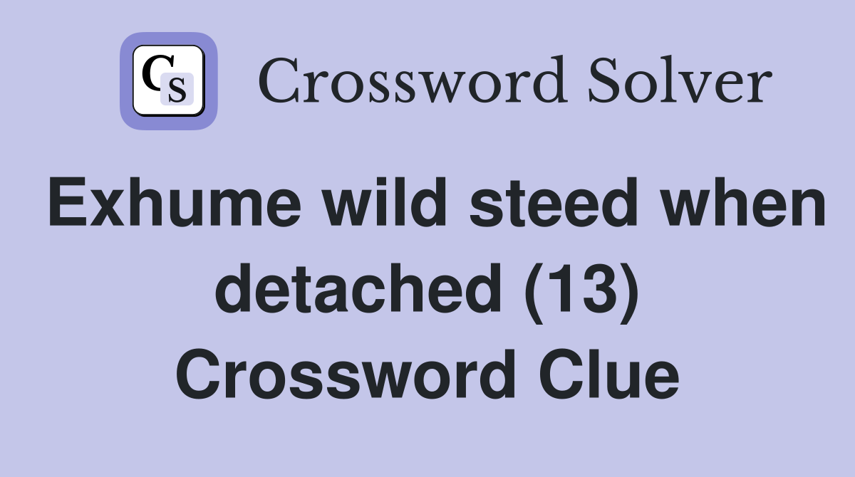 Exhume wild steed when detached (13) Crossword Clue