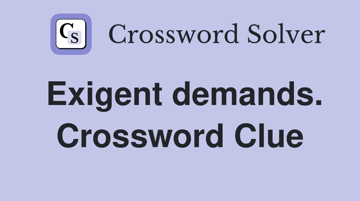 Exigent demands. Crossword Clue