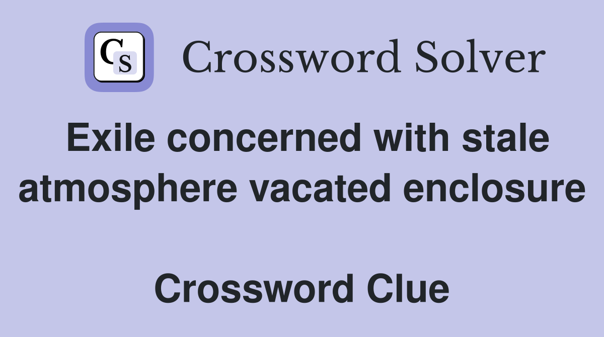 Exile concerned with stale atmosphere vacated enclosure  Crossword Clue