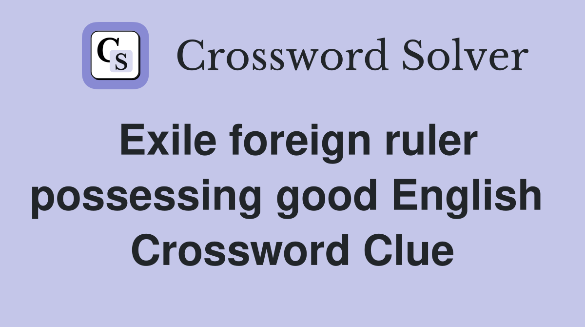 Exile foreign ruler possessing good English  Crossword Clue