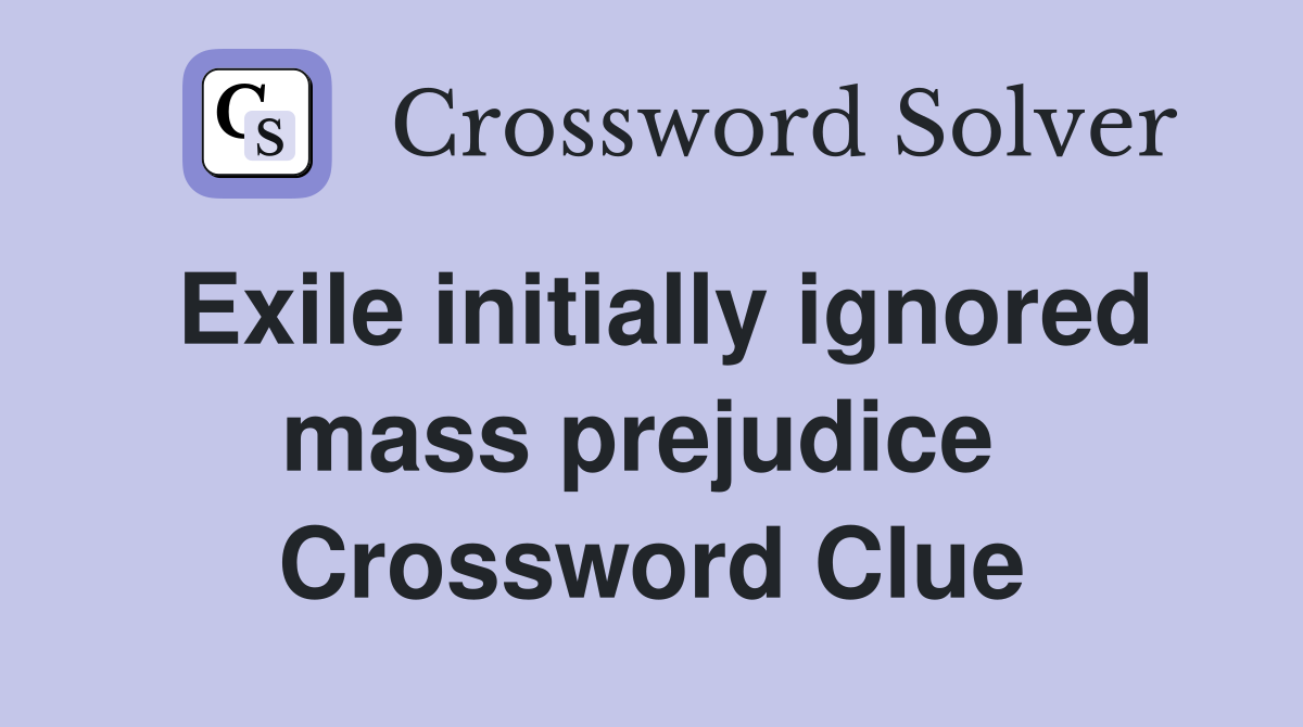 Exile initially ignored mass prejudice  Crossword Clue