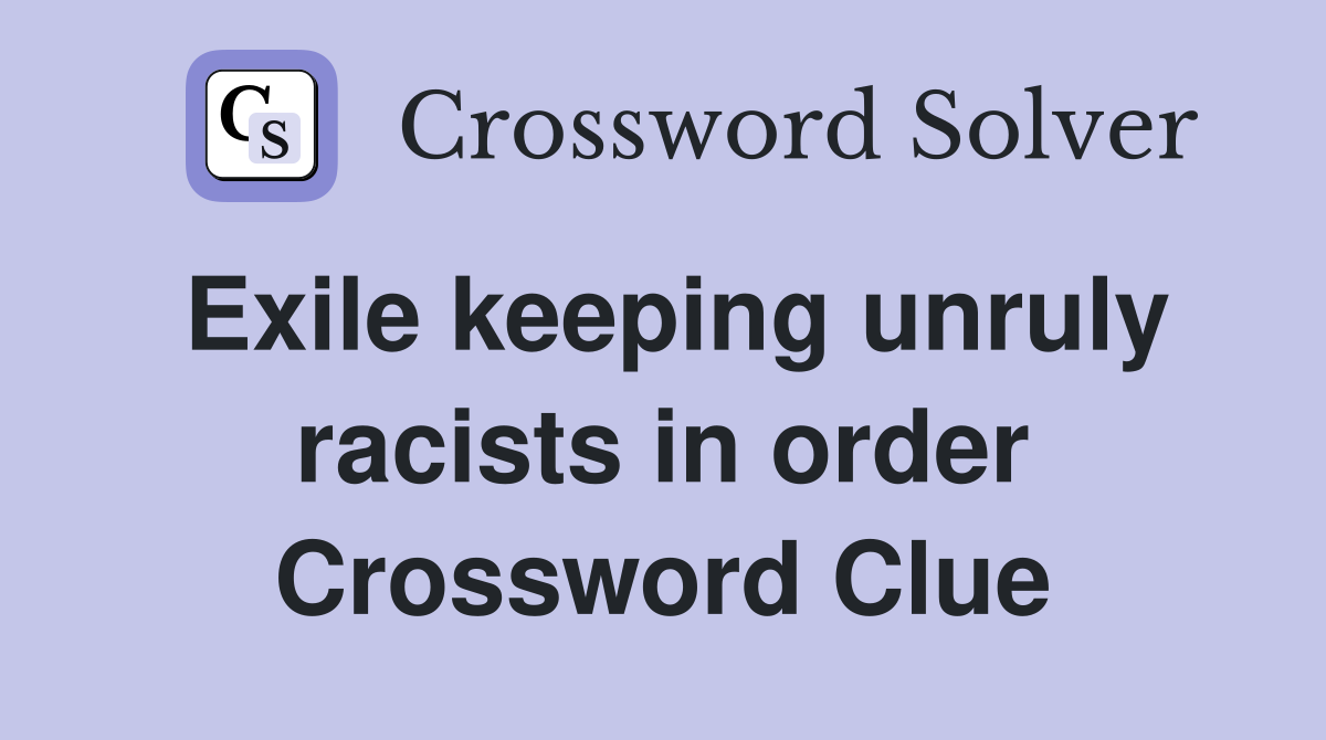 Exile keeping unruly racists in order Crossword Clue