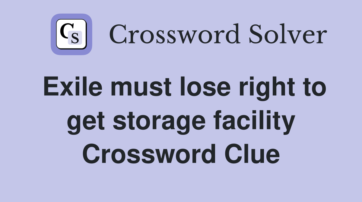 Exile must lose right to get storage facility Crossword Clue