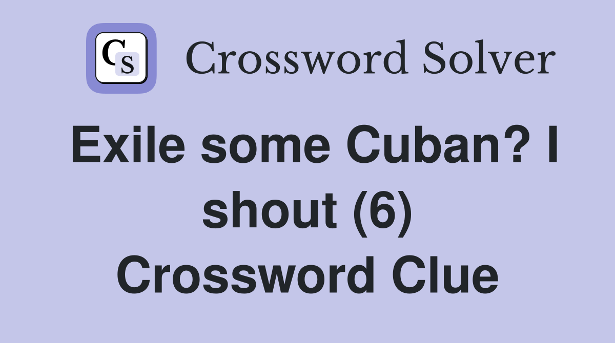 Exile some Cuban? I shout (6) Crossword Clue