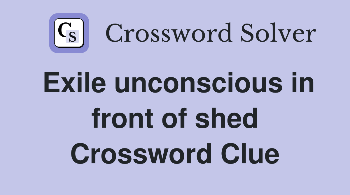 Exile unconscious in front of shed Crossword Clue