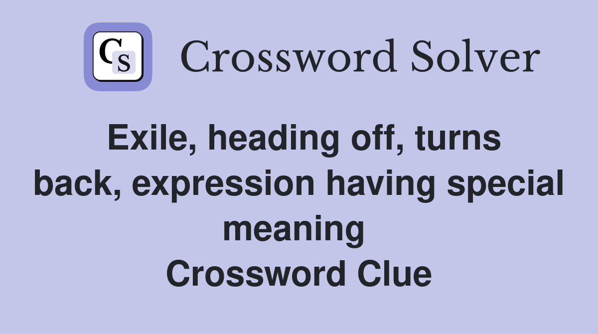 Exile, heading off, turns back, expression having special meaning  Crossword Clue