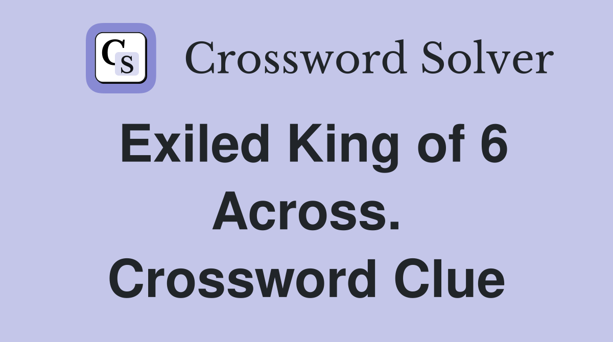 Exiled King of 6 Across. Crossword Clue