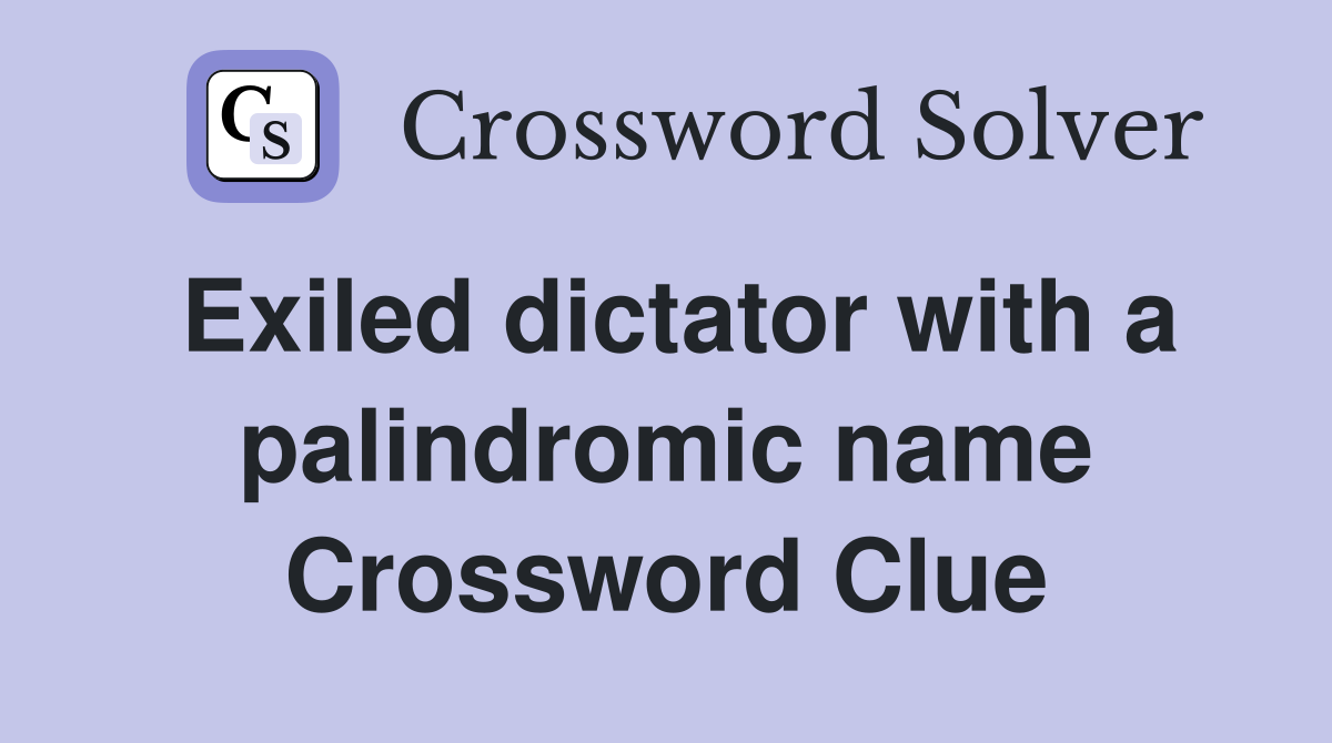 Exiled dictator with a palindromic name Crossword Clue