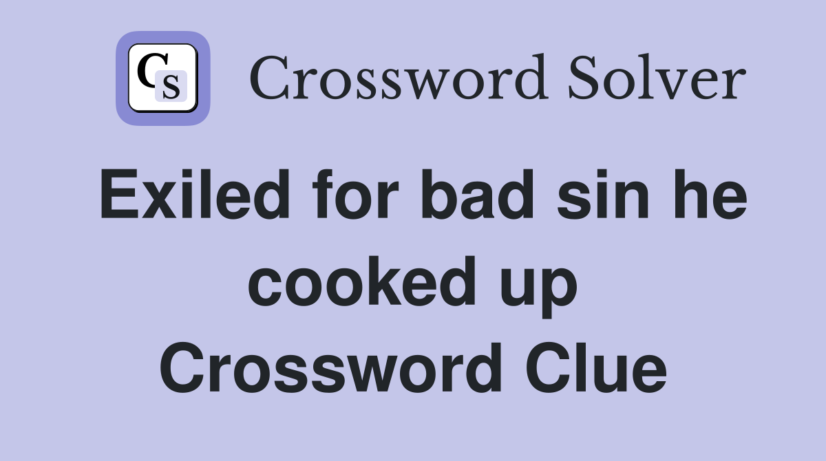 Exiled for bad sin he cooked up Crossword Clue