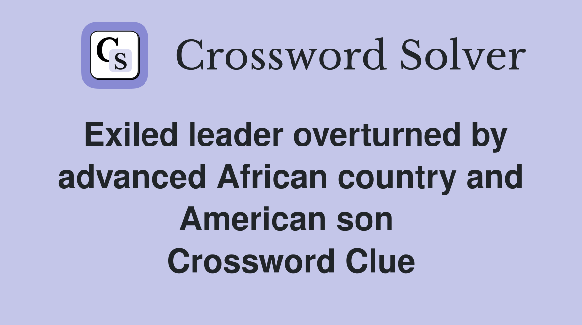 Exiled leader overturned by advanced African country and American son  Crossword Clue