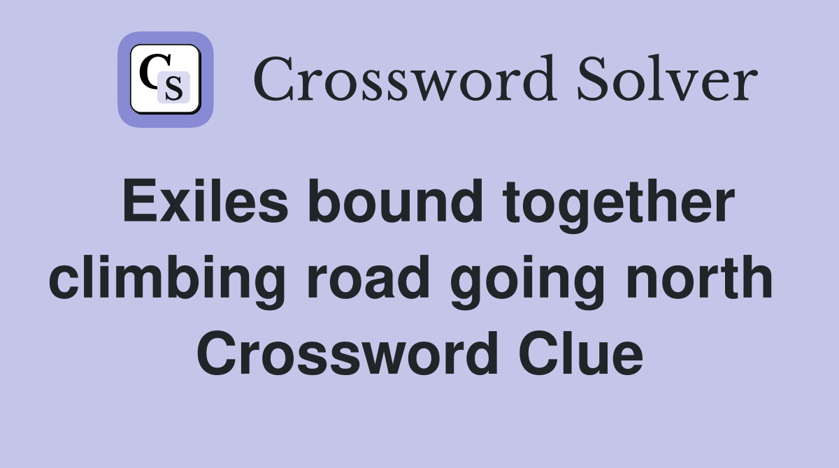 Exiles bound together climbing road going north  Crossword Clue