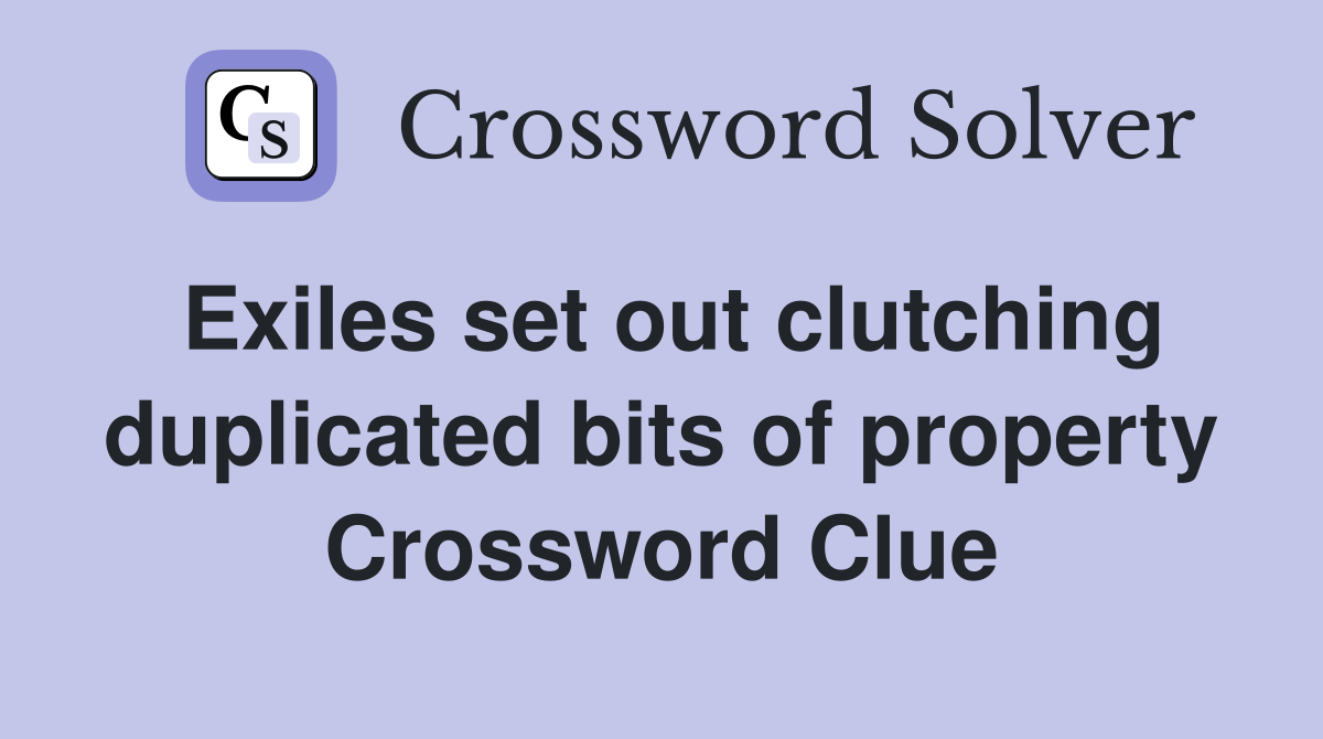 Exiles set out clutching duplicated bits of property Crossword Clue