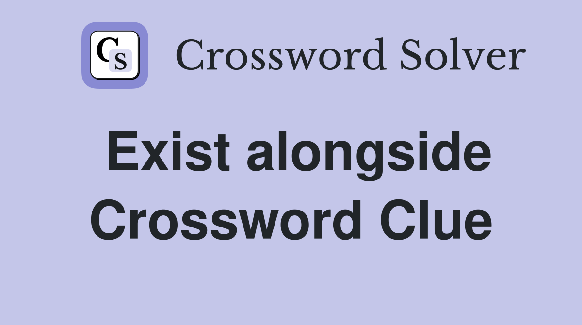 Exist alongside Crossword Clue