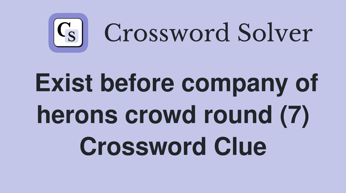 Exist before company of herons crowd round (7) Crossword Clue