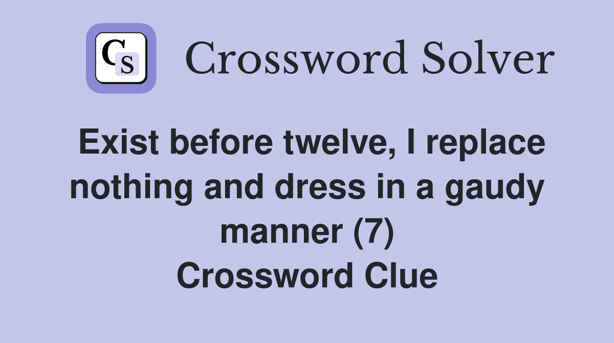 Exist before twelve, I replace nothing and dress in a gaudy manner (7) Crossword Clue