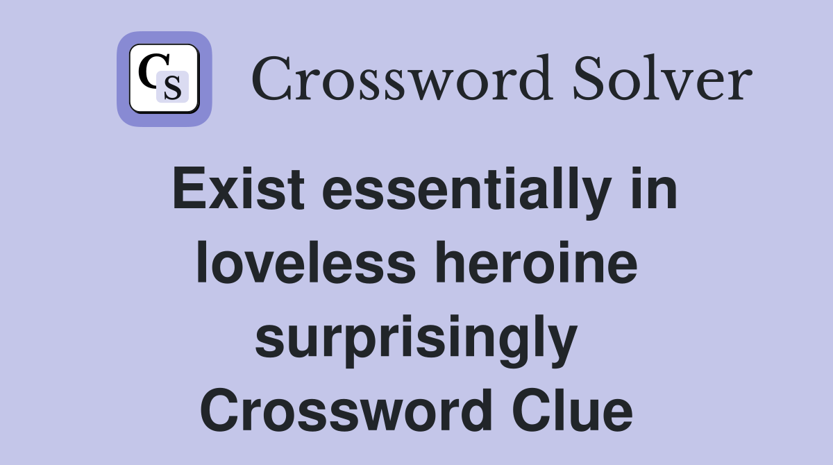 Exist essentially in loveless heroine surprisingly Crossword Clue