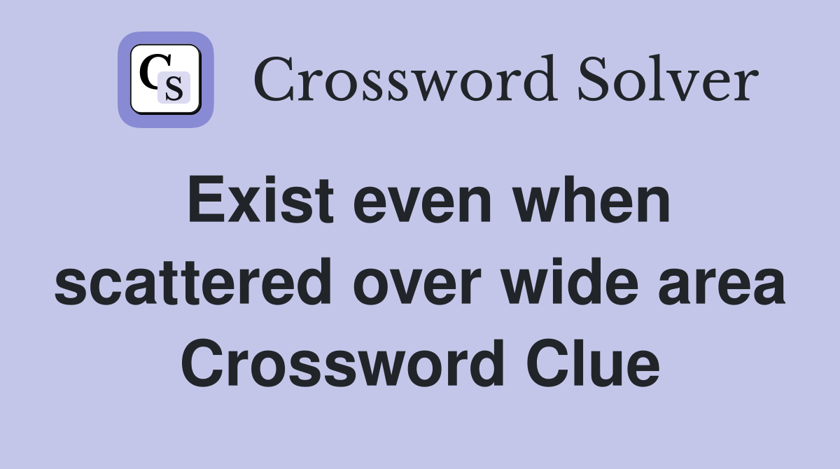 Exist even when scattered over wide area Crossword Clue